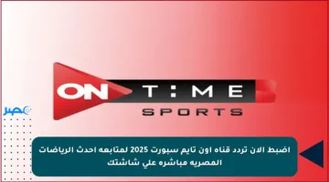 اضبط الآن تردد قناة أون تايم سبورت 2025 لمتابعة أحدث الرياضات المصرية مباشرة على شاشتك
